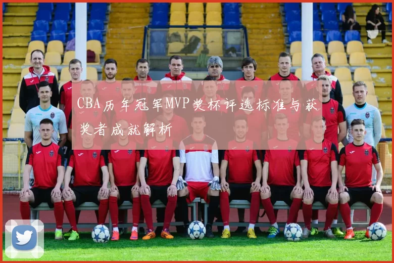 CBA历年冠军MVP奖杯评选标准与获奖者成就解析