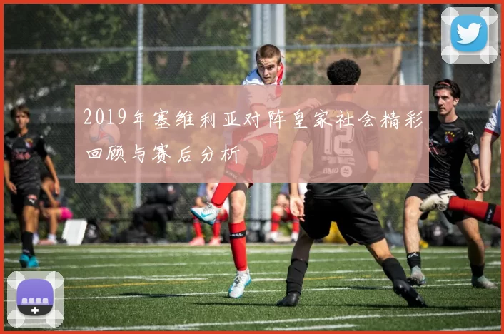 2019年塞维利亚对阵皇家社会精彩回顾与赛后分析