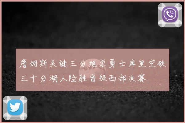 詹姆斯关键三分绝杀勇士库里空砍三十分湖人险胜晋级西部决赛