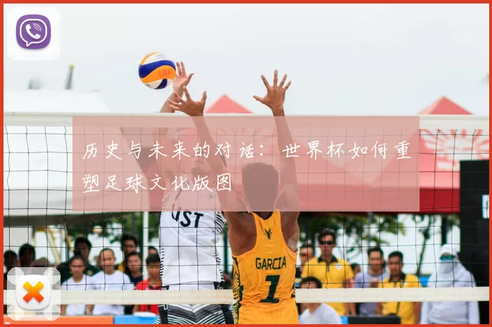 历史与未来的对话:世界杯如何重塑足球文化版图
