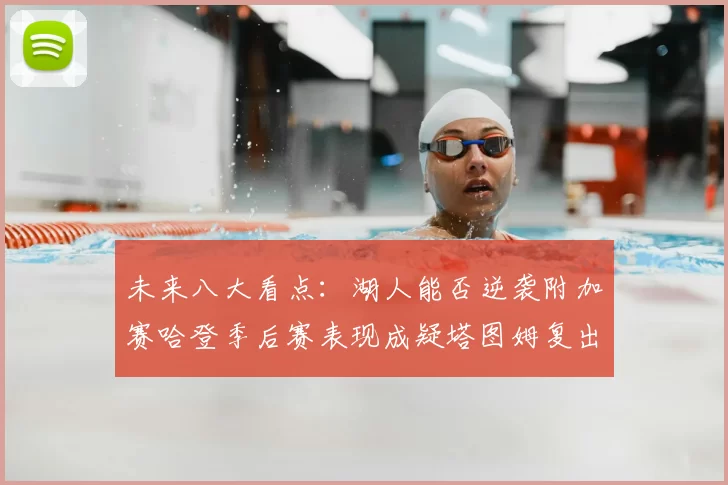未来八大看点:湖人能否逆袭附加赛哈登季后赛表现成疑塔图姆复出能否助力球队