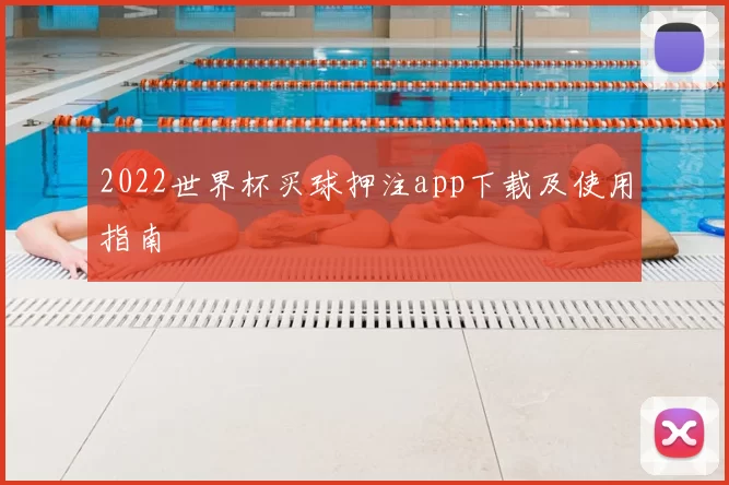 2022世界杯买球押注app下载及使用指南