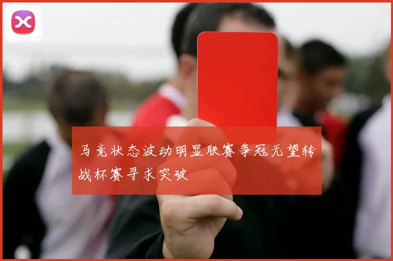 马竞状态波动明显联赛争冠无望转战杯赛寻求突破