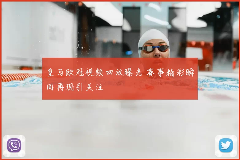 皇马欧冠视频回放曝光 赛事精彩瞬间再现引关注