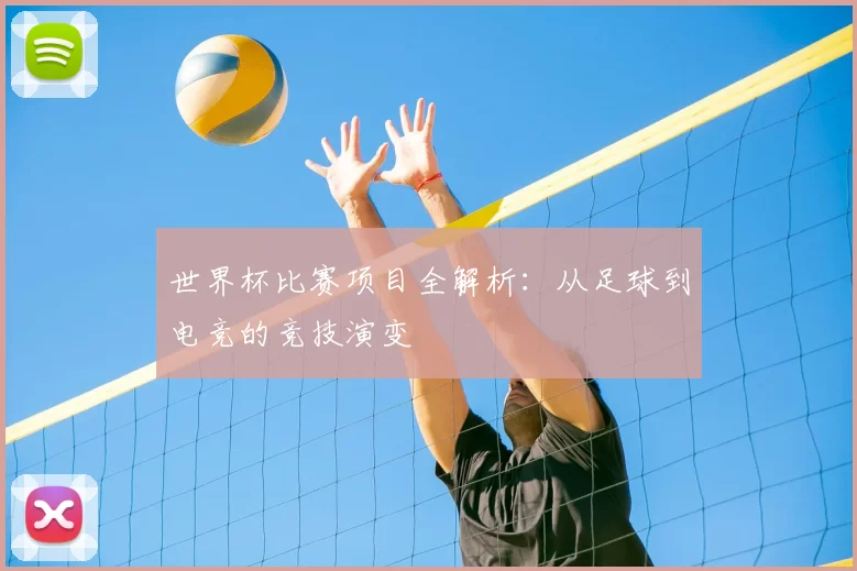 世界杯比赛项目全解析:从足球到电竞的竞技演变