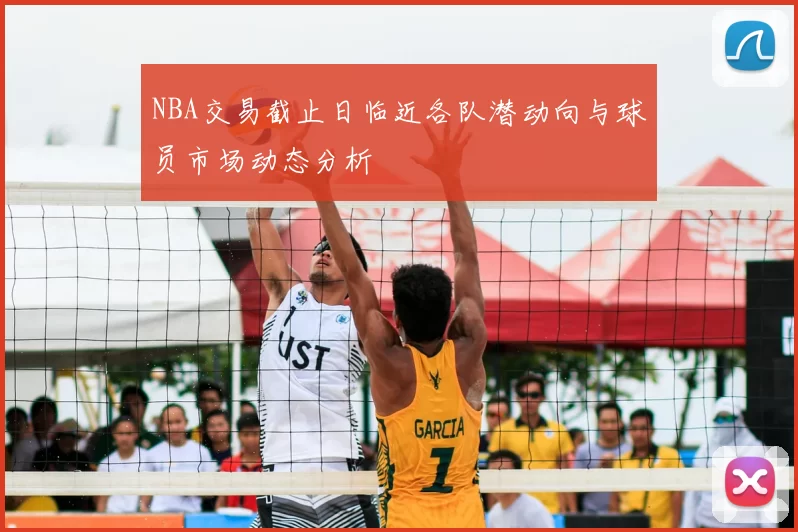 NBA交易截止日临近各队潜动向与球员市场动态分析