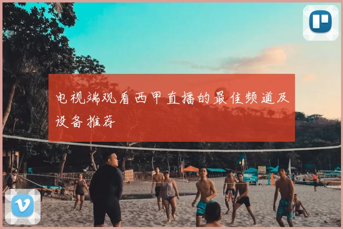电视端观看西甲直播的最佳频道及设备推荐