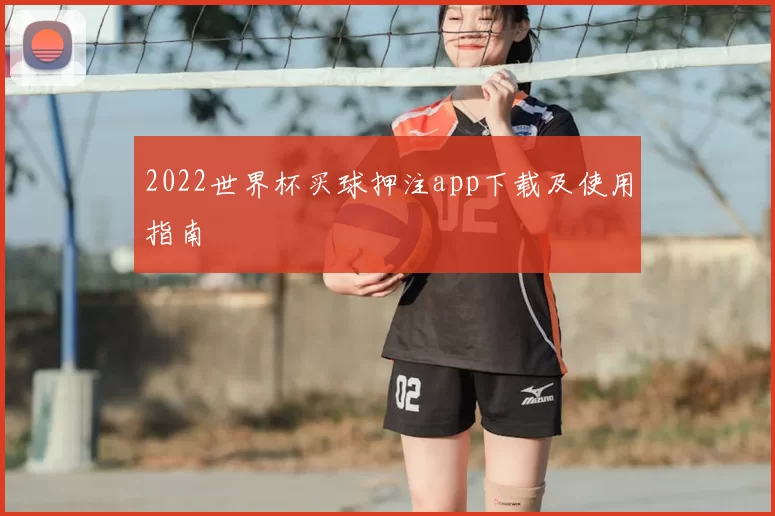 2022世界杯买球押注app下载及使用指南
