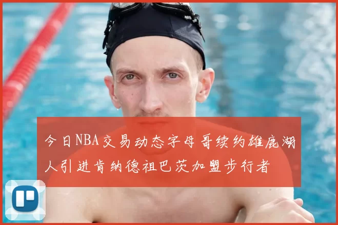 今日NBA交易动态字母哥续约雄鹿湖人引进肯纳德祖巴茨加盟步行者
