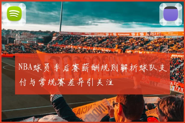 NBA球员季后赛薪酬规则解析球队支付与常规赛差异引关注