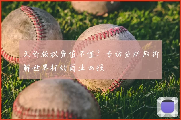 天价版权费值不值?专访分析师拆解世界杯的商业回报