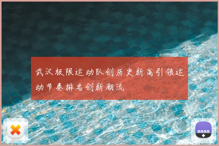武汉极限运动队创历史新高引领运动节奏排名创新潮流