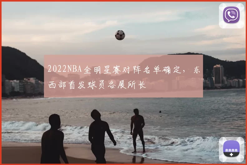 2022NBA全明星赛对阵名单确定,东西部首发球员各展所长