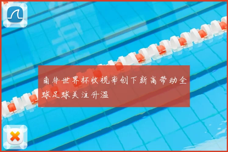 南非世界杯收视率创下新高带动全球足球关注升温