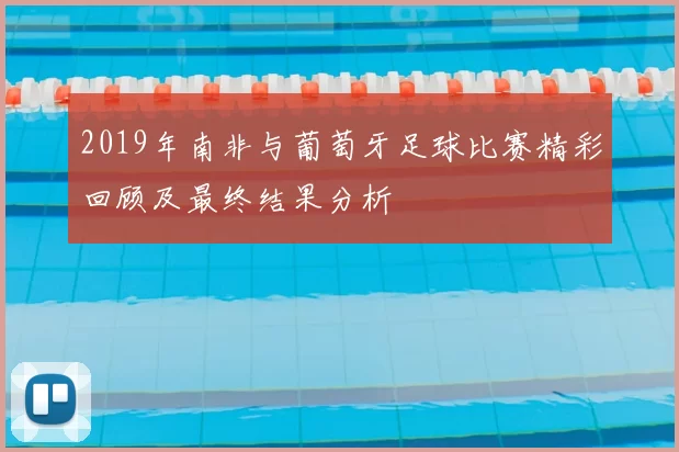 2019年南非与葡萄牙足球比赛精彩回顾及最终结果分析