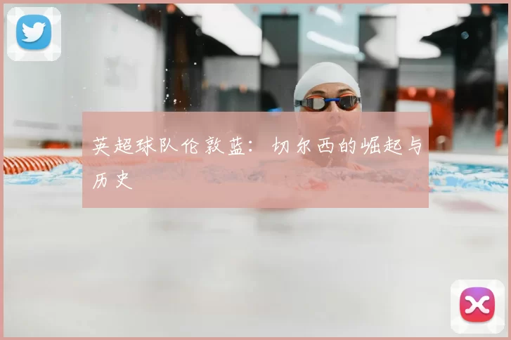 英超球队伦敦蓝：切尔西的崛起与历史