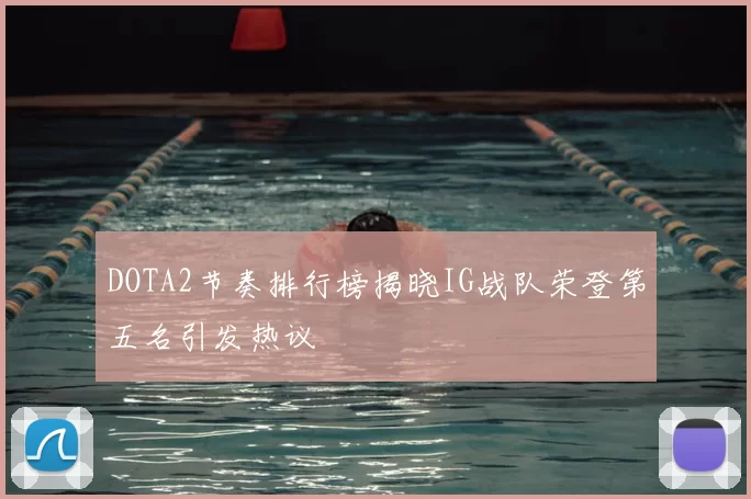 DOTA2节奏排行榜揭晓IG战队荣登第五名引发热议