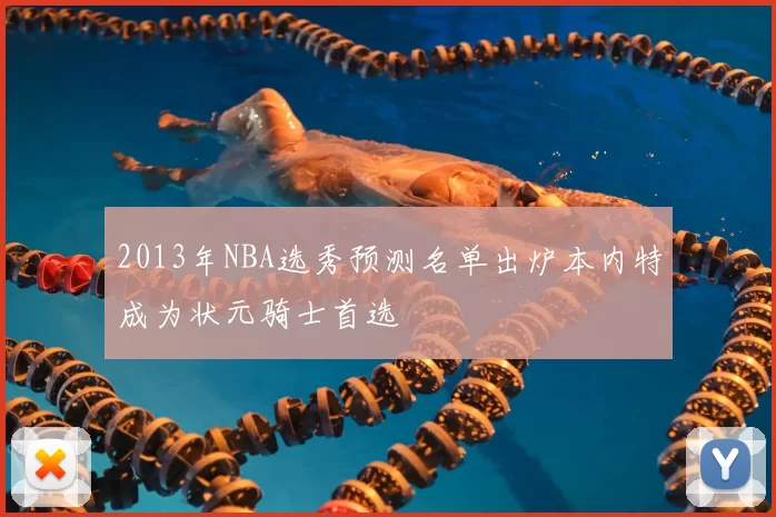 2013年NBA选秀预测名单出炉本内特成为状元骑士首选