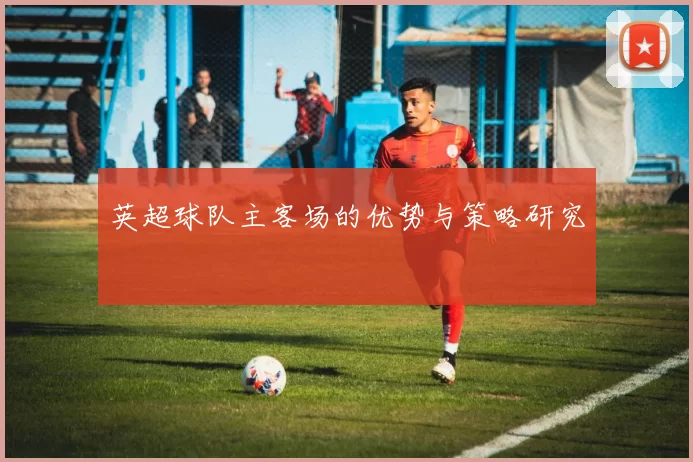 英超球队主客场的优势与策略研究
