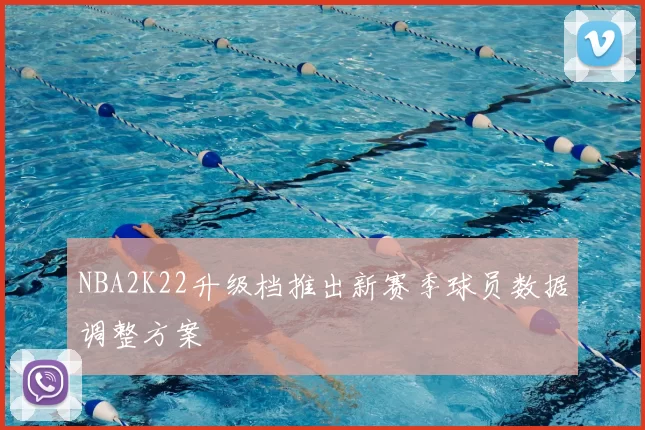 NBA2K22升级档推出新赛季球员数据调整方案