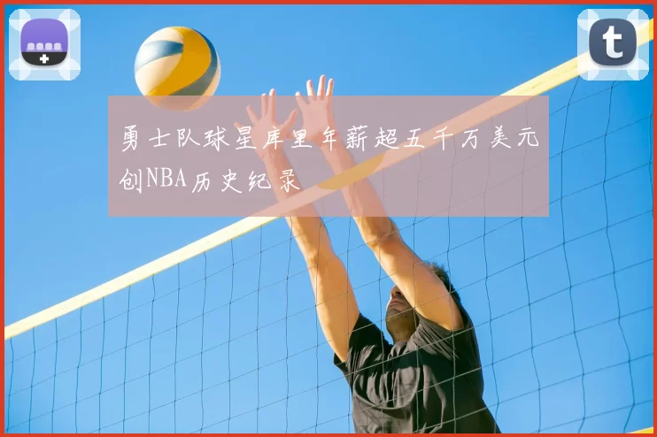 勇士队球星库里年薪超五千万美元创NBA历史纪录