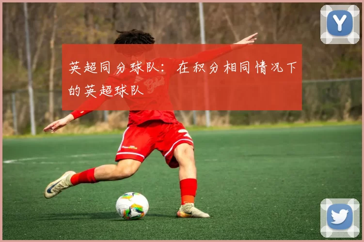 英超同分球队：在积分相同情况下的英超球队