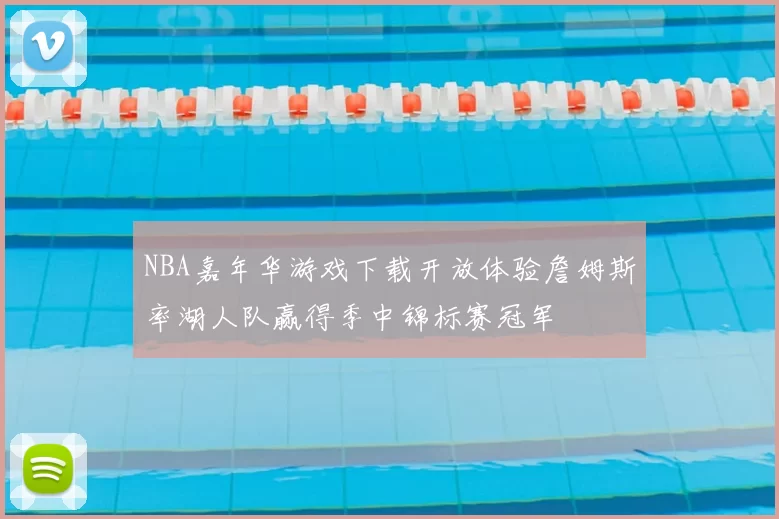 NBA嘉年华游戏下载开放体验詹姆斯率湖人队赢得季中锦标赛冠军