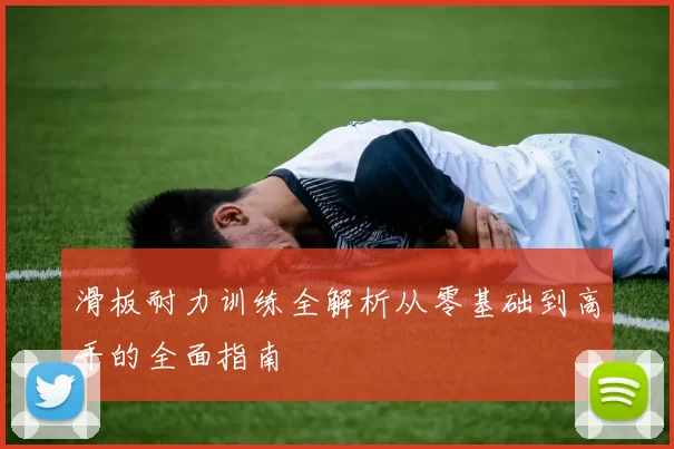 滑板耐力训练全解析从零基础到高手的全面指南