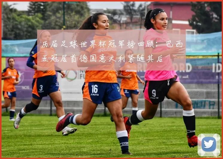 历届足球世界杯冠军榜回顾:巴西五冠居首德国意大利紧随其后