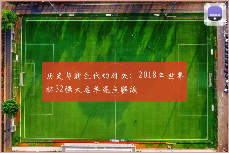 历史与新生代的对决:2018年世界杯32强大名单亮点解读