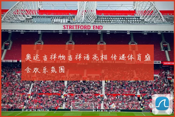 奥运吉祥物吉祥语亮相 传递体育盛会欢乐氛围
