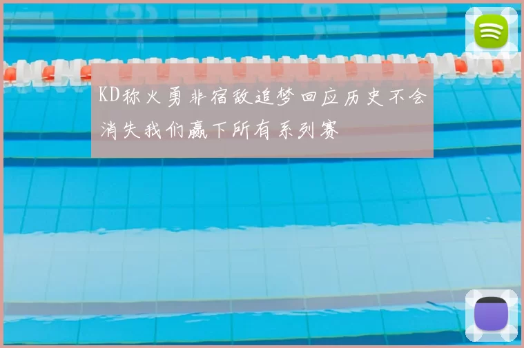 KD称火勇非宿敌追梦回应历史不会消失我们赢下所有系列赛