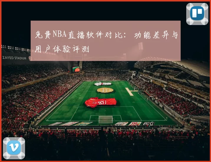 免费NBA直播软件对比:功能差异与用户体验评测