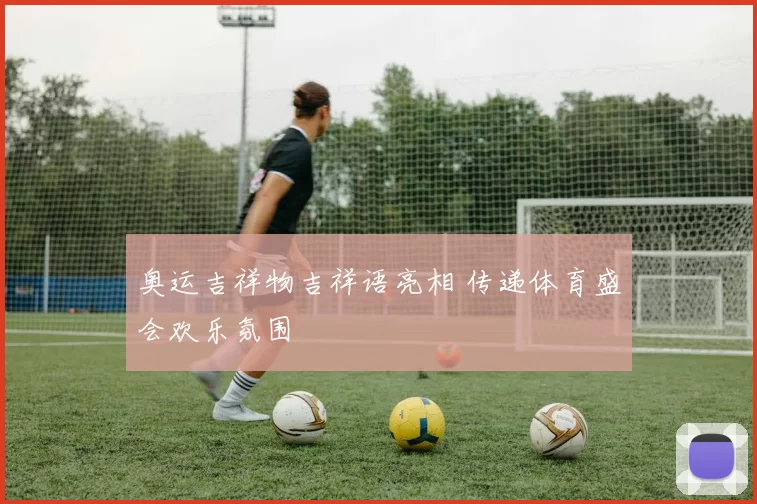 奥运吉祥物吉祥语亮相 传递体育盛会欢乐氛围