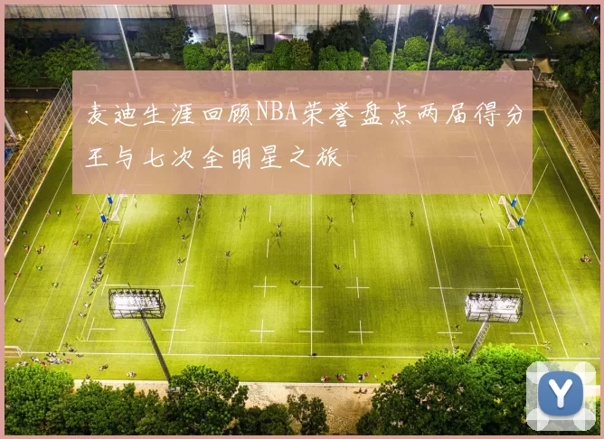 麦迪生涯回顾NBA荣誉盘点两届得分王与七次全明星之旅