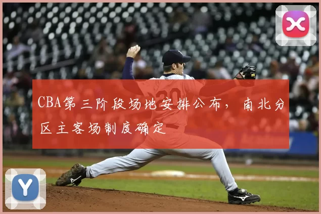 CBA第三阶段场地安排公布，南北分区主客场制度确定