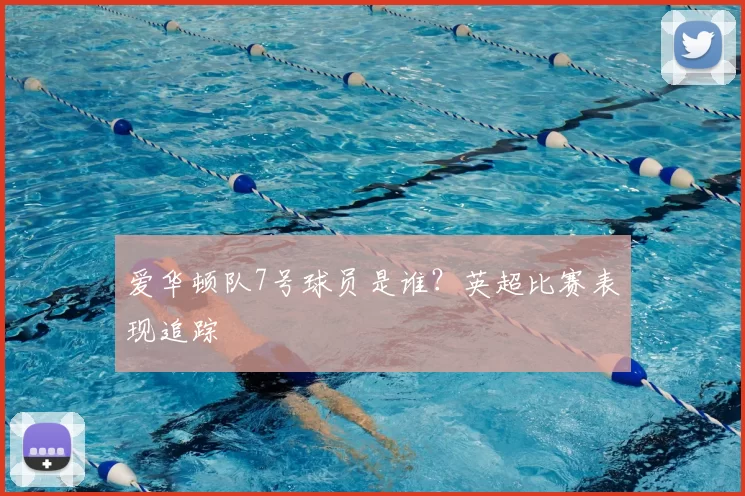爱华顿队7号球员是谁?英超比赛表现追踪