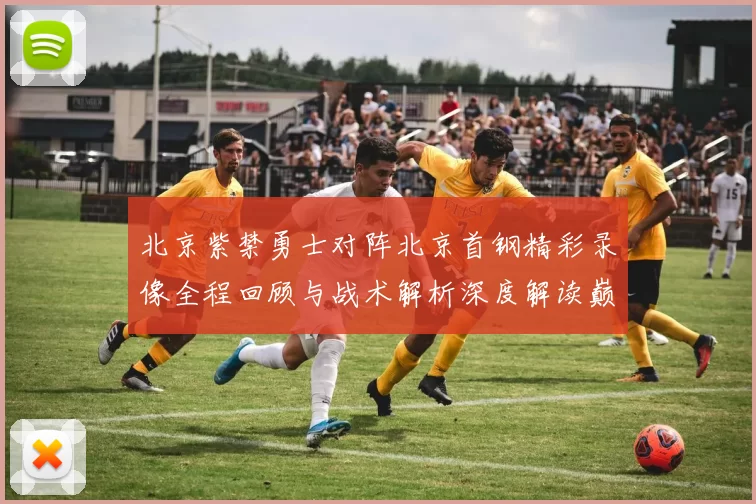 北京紫禁勇士对阵北京首钢精彩录像全程回顾与战术解析深度解读巅峰对决