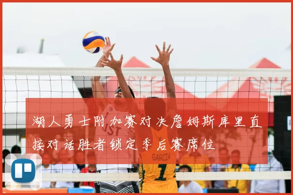 湖人勇士附加赛对决詹姆斯库里直接对话胜者锁定季后赛席位