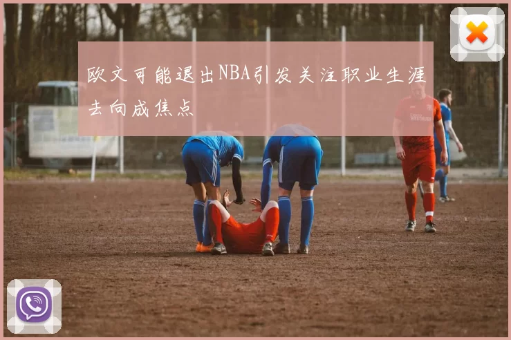 欧文可能退出NBA引发关注职业生涯去向成焦点