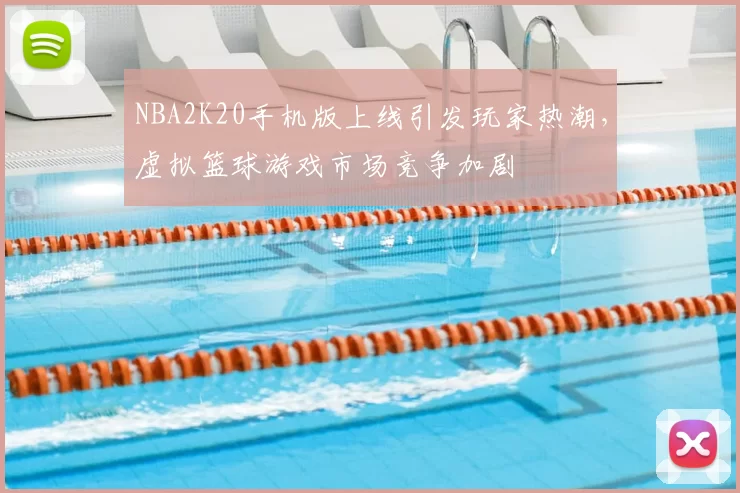 NBA2K20手机版上线引发玩家热潮，虚拟篮球游戏市场竞争加剧