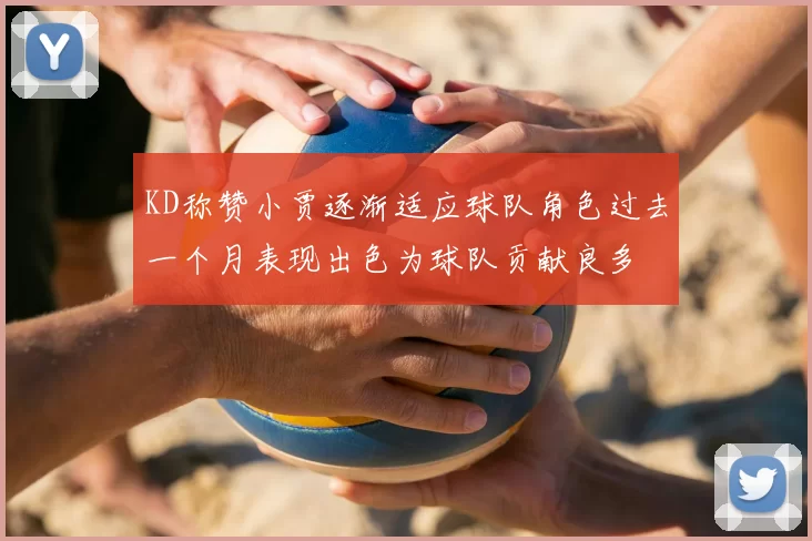 KD称赞小贾逐渐适应球队角色过去一个月表现出色为球队贡献良多