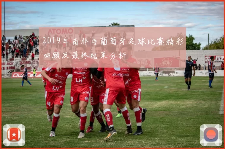 2019年南非与葡萄牙足球比赛精彩回顾及最终结果分析