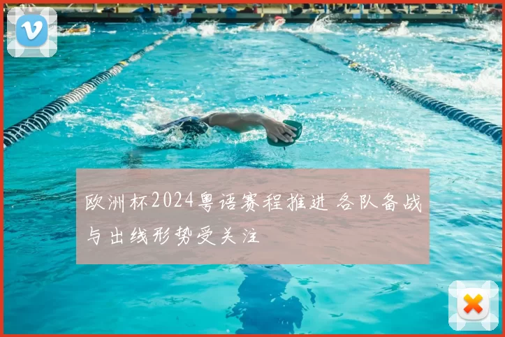 欧洲杯2024粤语赛程推进 各队备战与出线形势受关注