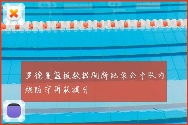 罗德曼篮板数据刷新纪录公牛队内线防守再获提升