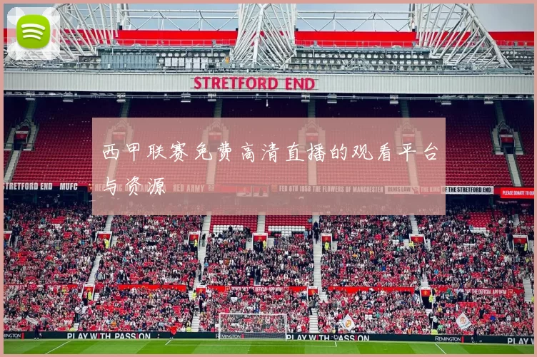 西甲联赛免费高清直播的观看平台与资源