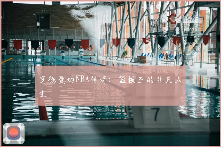 罗德曼的NBA传奇:篮板王的非凡人生