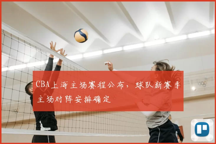 CBA上海主场赛程公布,球队新赛季主场对阵安排确定