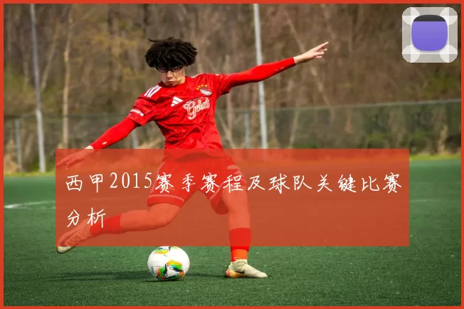 西甲2015赛季赛程及球队关键比赛分析