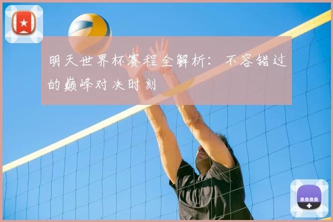 明天世界杯赛程全解析:不容错过的巅峰对决时刻